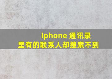 iphone 通讯录里有的联系人却搜索不到